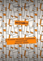 Мозаика. Из жизни писателей, художников, композиторов, артистов, ученых