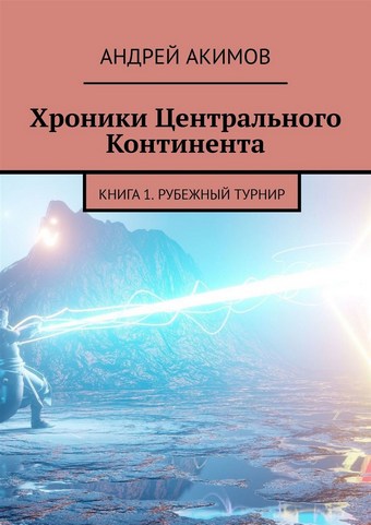 Хроники Центрального Континента. Книга 1. Рубежный Турнир