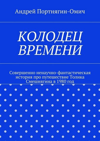 Колодец времени. Совершенно ненаучно-фантастическая история про путешествие Толика Смешнягина в 1980 год