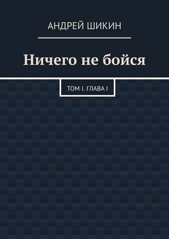 Ничего не бойся. Том I. Глава I