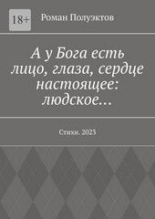 А у Бога есть лицо, глаза, сердце настоящее: людское… Стихи. 2023