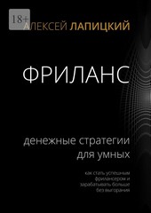 Фриланс. Денежные стратегии для умных. Как стать успешным фрилансером и зарабатывать больше без выгорания