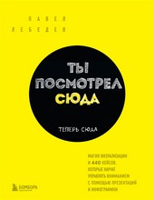 Ты посмотрел сюда. Теперь сюда. Магия визуализации и 440 кейсов, которые научат управлять вниманием с помощью презентаций и инфографики
