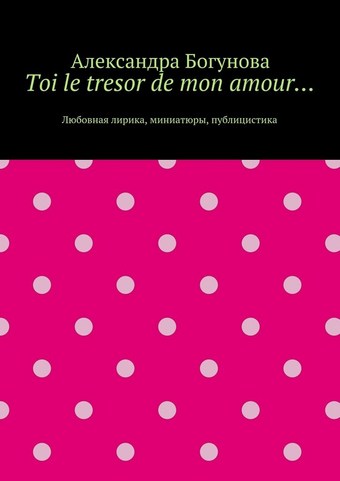 Toi le tresor de mon amour… Любовная лирика, миниатюры, публицистика