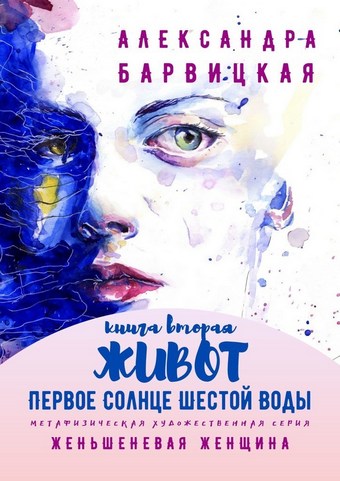 Первое Солнце Шестой Воды. Книга Вторая. Живот. Метафизическая художественная серия «Женьшеневая Женщина»