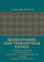 Шелкография, или Трафаретная печать. Методичка (краткий технологический справочник) по порядку действий и выбору расходных материалов