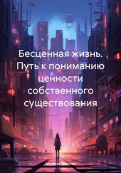 Бесценная жизнь. Путь к пониманию ценности собственного существования