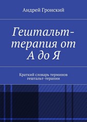 Гештальт-терапия от А до Я. Краткий словарь терминов гештальт-терапии