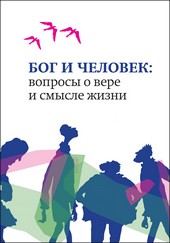 Бог и человек. Вопросы о вере и смысле жизни