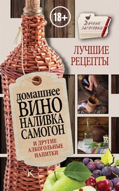 Домашнее вино, наливка, самогон и другие алкогольные напитки. Лучшие рецепты