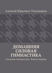 Домашняя силовая гимнастика. Силовая гимнастика. Книга первая