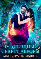 Чудовищный секрет Авроры 2, или Магистра не гладить!