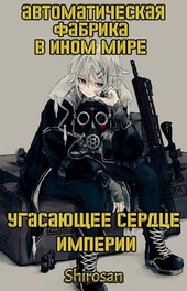 Автоматическая фабрика в ином мире. Угасающее сердце империи. Том 4