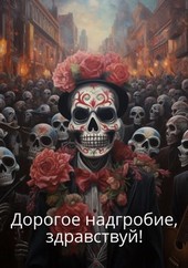 Дорогое надгробие, здравствуй!