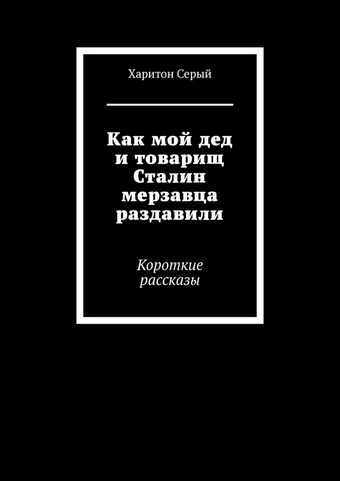 Как мой дед и товарищ Сталин мерзавца раздавили. Короткие рассказы