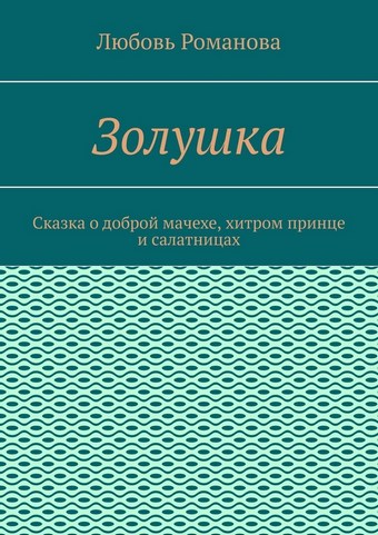 Золушка. Сказка о доброй мачехе, хитром принце и салатницах