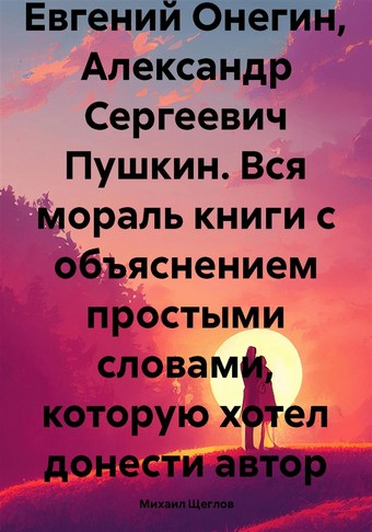 Евгений Онегин, Александр Сергеевич Пушкин. Вся мораль книги с объяснением простыми словами, которую хотел донести автор