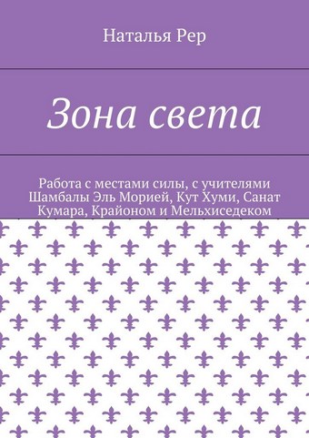 Зона света. Работа с местами силы, с учителями Шамбалы Эль Морией, Кут Хуми, Санат Кумара, Крайоном и Мельхиседеком
